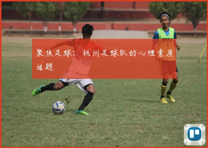 聚焦足球：杭州足球队的心理素质话题