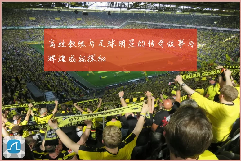 高姓教练与足球明星的传奇故事与辉煌成就探秘
