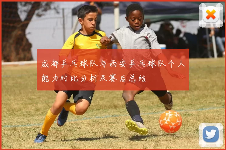 成都乒乓球队与西安乒乓球队个人能力对比分析及赛后总结