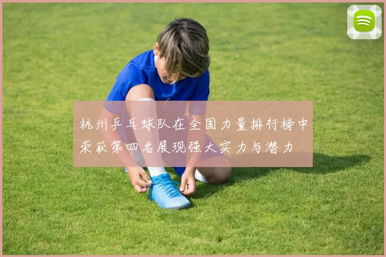 杭州乒乓球队在全国力量排行榜中荣获第四名展现强大实力与潜力