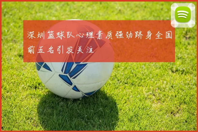 深圳篮球队心理素质强劲跻身全国前五名引发关注